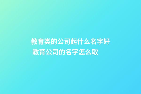教育类的公司起什么名字好 教育公司的名字怎么取-第1张-公司起名-玄机派